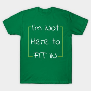 Not Here To Fit In - Encouragment and Reminder T-Shirt